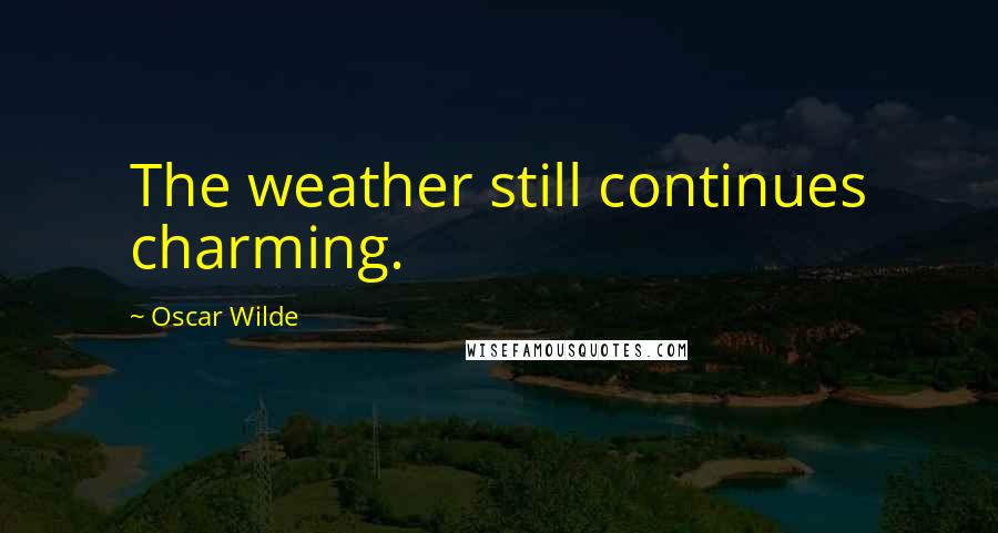 Oscar Wilde Quotes: The weather still continues charming.