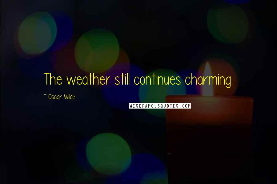 Oscar Wilde Quotes: The weather still continues charming.