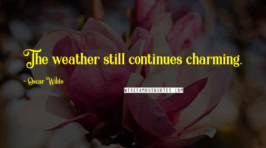 Oscar Wilde Quotes: The weather still continues charming.