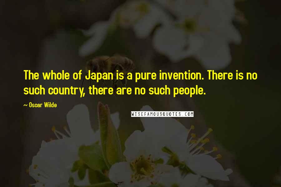 Oscar Wilde Quotes: The whole of Japan is a pure invention. There is no such country, there are no such people.