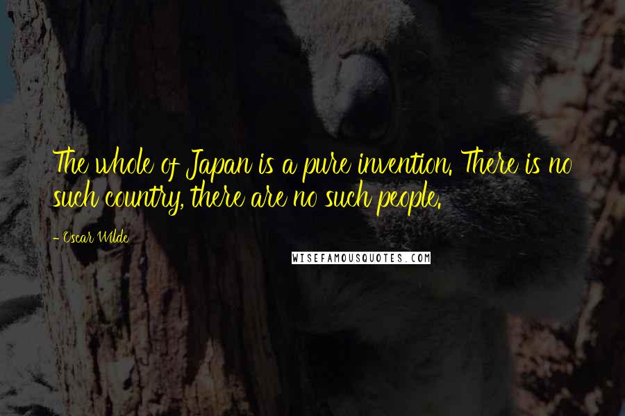 Oscar Wilde Quotes: The whole of Japan is a pure invention. There is no such country, there are no such people.