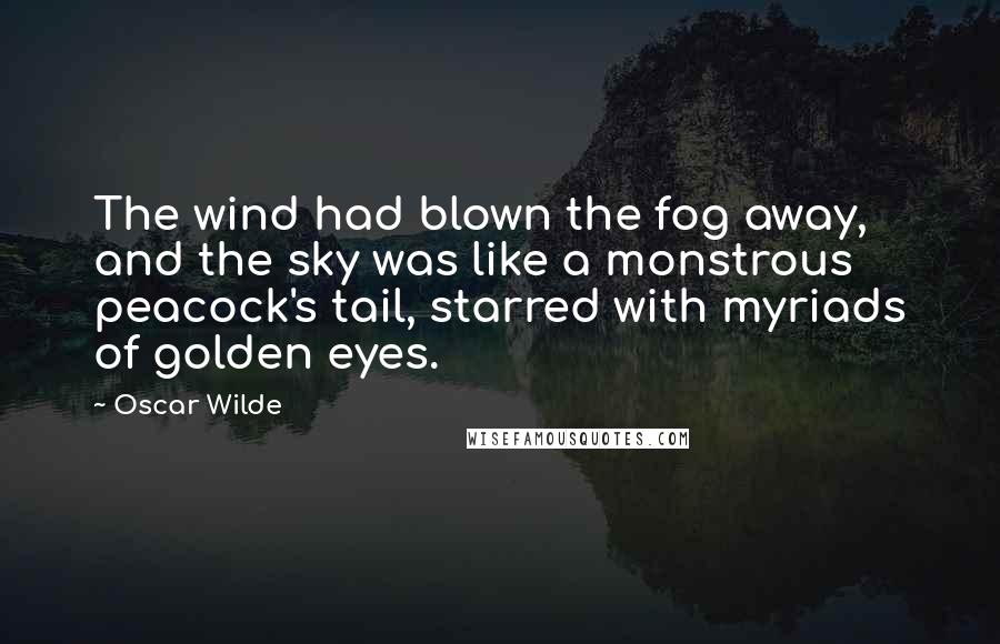 Oscar Wilde Quotes: The wind had blown the fog away, and the sky was like a monstrous peacock's tail, starred with myriads of golden eyes.