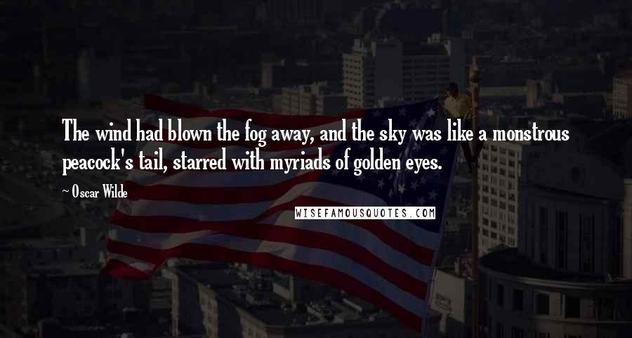 Oscar Wilde Quotes: The wind had blown the fog away, and the sky was like a monstrous peacock's tail, starred with myriads of golden eyes.