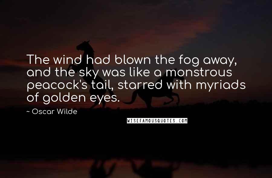 Oscar Wilde Quotes: The wind had blown the fog away, and the sky was like a monstrous peacock's tail, starred with myriads of golden eyes.