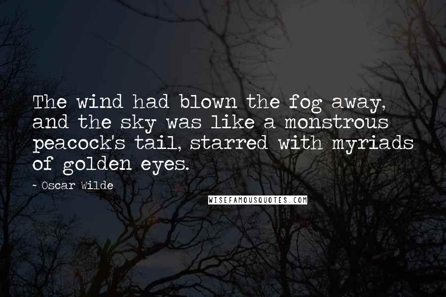 Oscar Wilde Quotes: The wind had blown the fog away, and the sky was like a monstrous peacock's tail, starred with myriads of golden eyes.