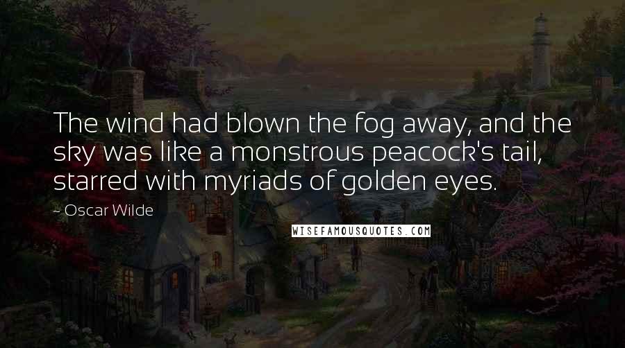 Oscar Wilde Quotes: The wind had blown the fog away, and the sky was like a monstrous peacock's tail, starred with myriads of golden eyes.