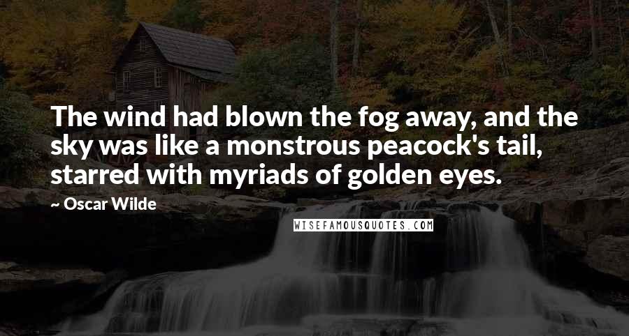 Oscar Wilde Quotes: The wind had blown the fog away, and the sky was like a monstrous peacock's tail, starred with myriads of golden eyes.