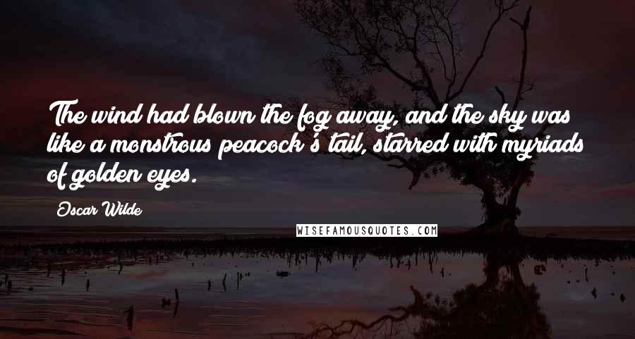 Oscar Wilde Quotes: The wind had blown the fog away, and the sky was like a monstrous peacock's tail, starred with myriads of golden eyes.