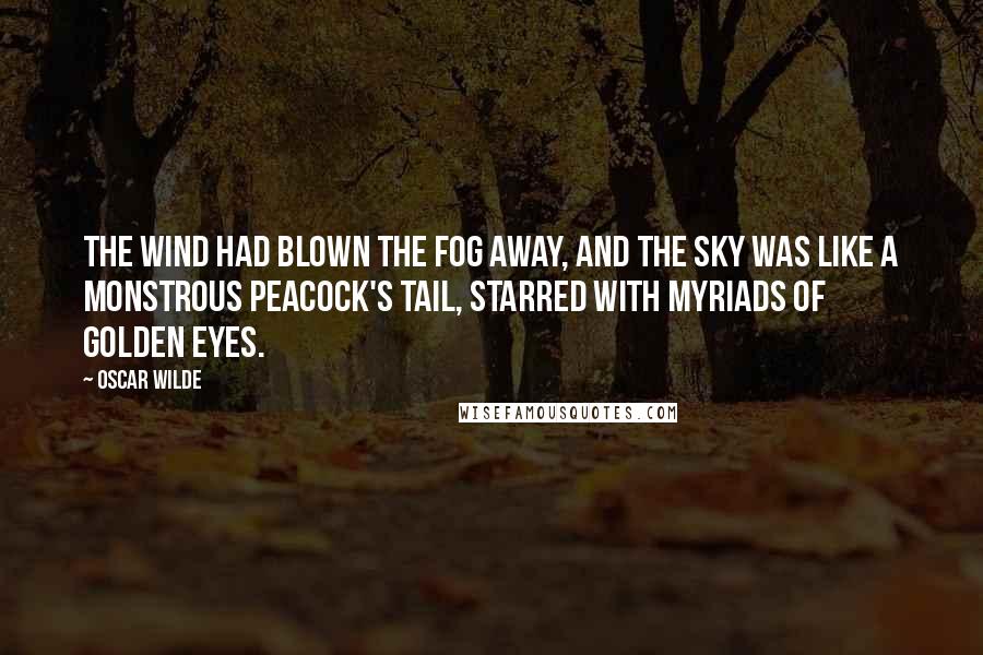 Oscar Wilde Quotes: The wind had blown the fog away, and the sky was like a monstrous peacock's tail, starred with myriads of golden eyes.