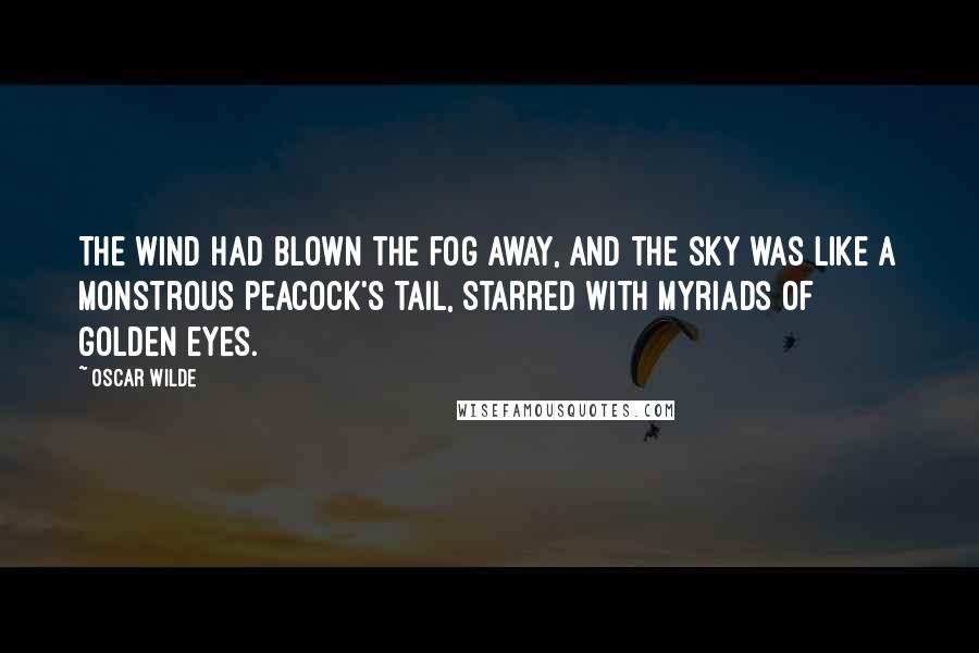 Oscar Wilde Quotes: The wind had blown the fog away, and the sky was like a monstrous peacock's tail, starred with myriads of golden eyes.