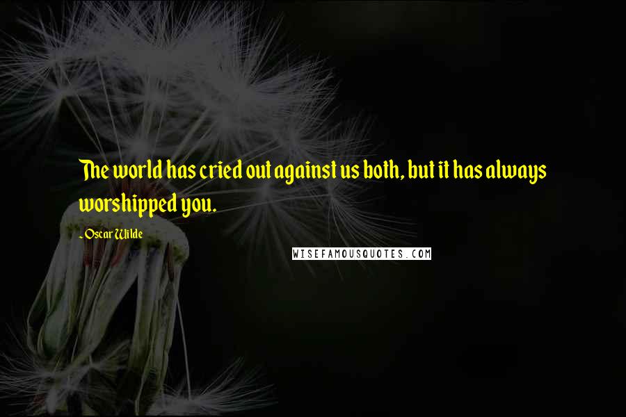 Oscar Wilde Quotes: The world has cried out against us both, but it has always worshipped you.