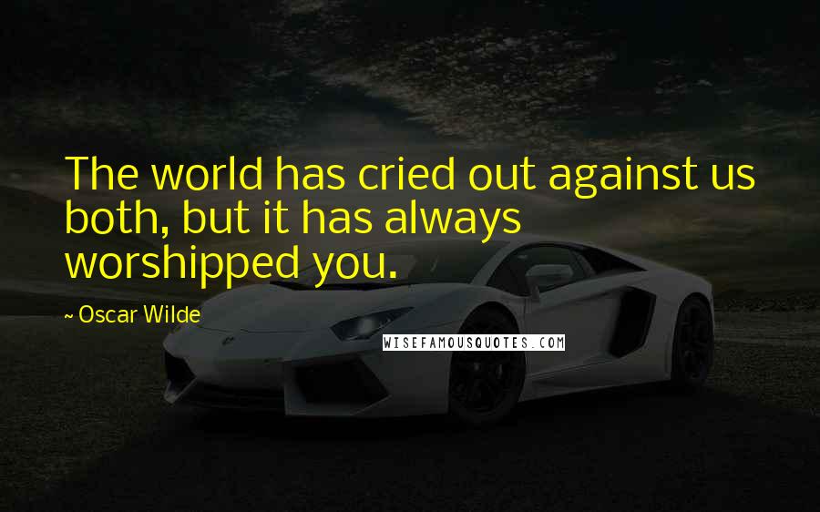 Oscar Wilde Quotes: The world has cried out against us both, but it has always worshipped you.