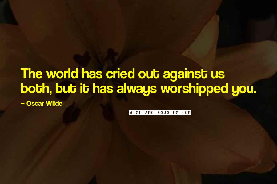 Oscar Wilde Quotes: The world has cried out against us both, but it has always worshipped you.
