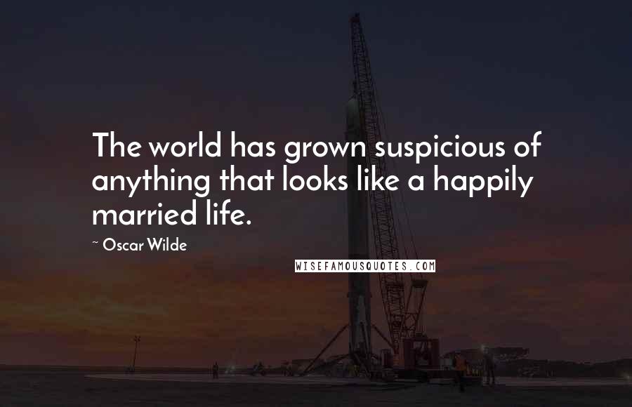 Oscar Wilde Quotes: The world has grown suspicious of anything that looks like a happily married life.