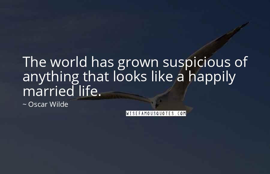 Oscar Wilde Quotes: The world has grown suspicious of anything that looks like a happily married life.