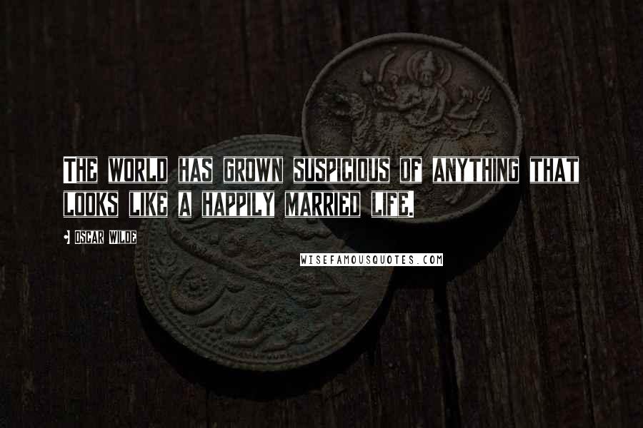 Oscar Wilde Quotes: The world has grown suspicious of anything that looks like a happily married life.