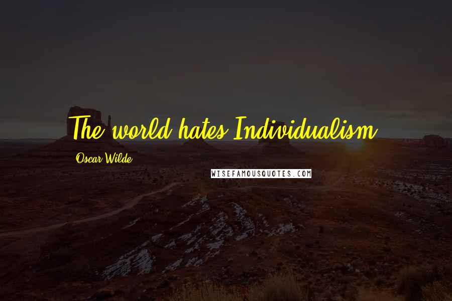 Oscar Wilde Quotes: The world hates Individualism.