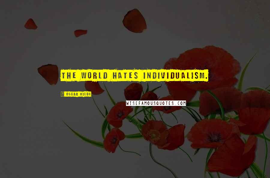 Oscar Wilde Quotes: The world hates Individualism.