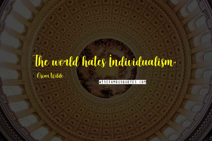 Oscar Wilde Quotes: The world hates Individualism.