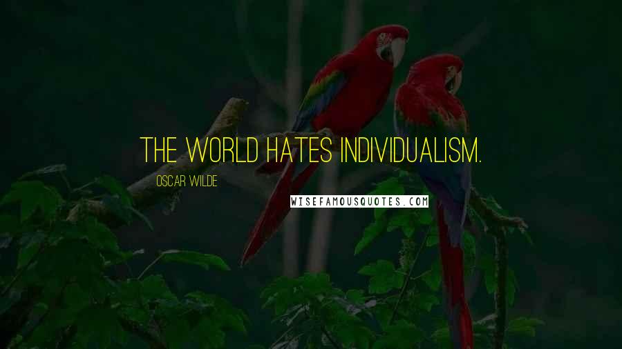 Oscar Wilde Quotes: The world hates Individualism.