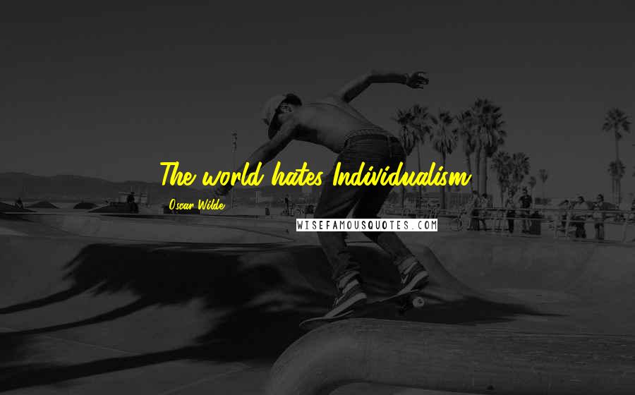 Oscar Wilde Quotes: The world hates Individualism.