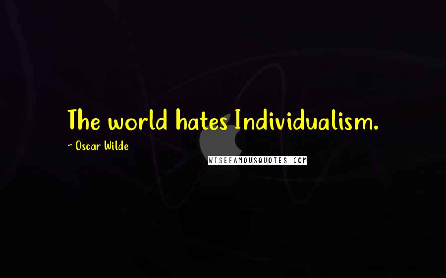 Oscar Wilde Quotes: The world hates Individualism.