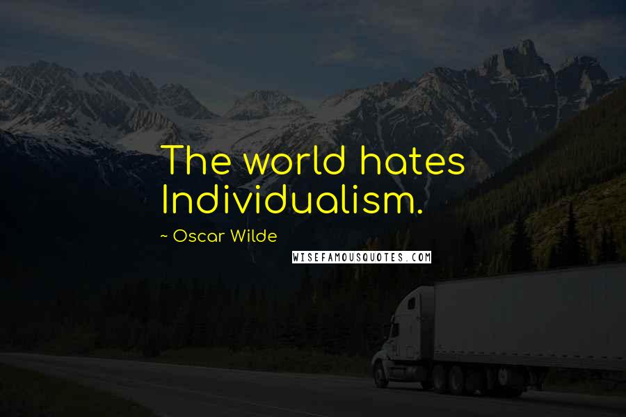 Oscar Wilde Quotes: The world hates Individualism.