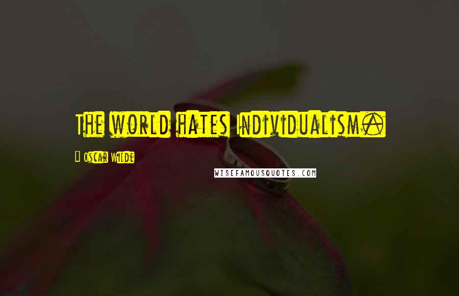 Oscar Wilde Quotes: The world hates Individualism.