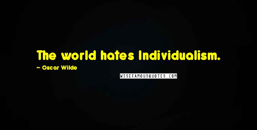 Oscar Wilde Quotes: The world hates Individualism.