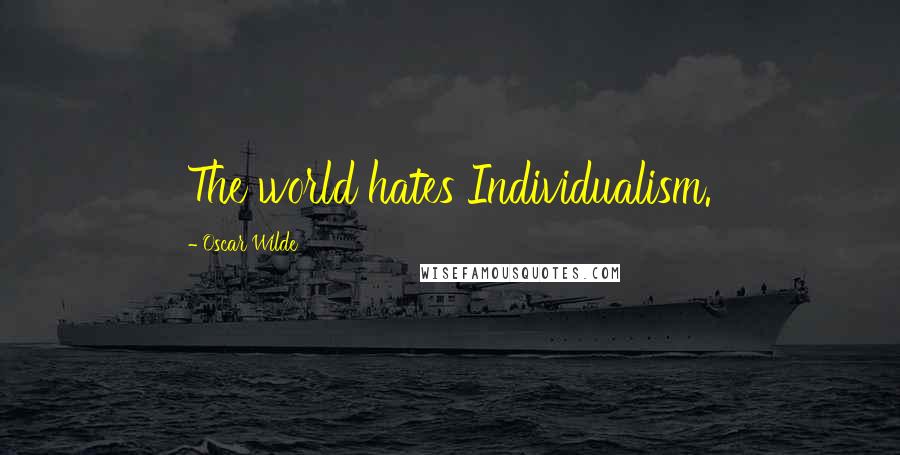 Oscar Wilde Quotes: The world hates Individualism.