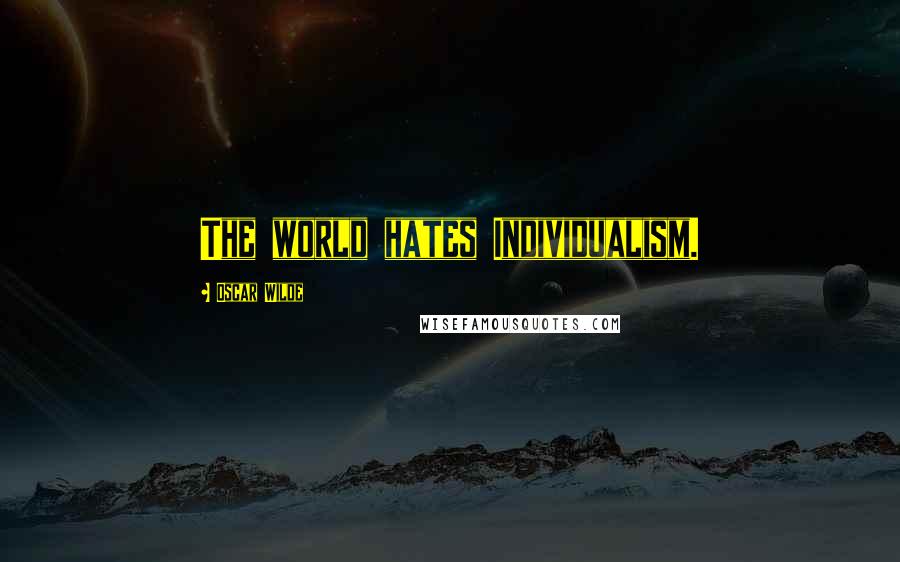 Oscar Wilde Quotes: The world hates Individualism.