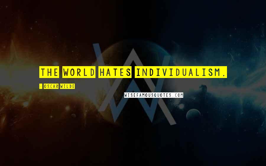 Oscar Wilde Quotes: The world hates Individualism.