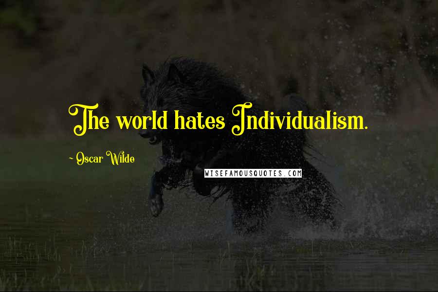 Oscar Wilde Quotes: The world hates Individualism.