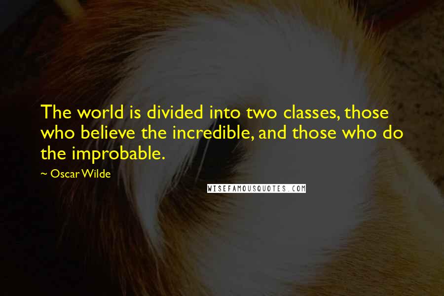 Oscar Wilde Quotes: The world is divided into two classes, those who believe the incredible, and those who do the improbable.