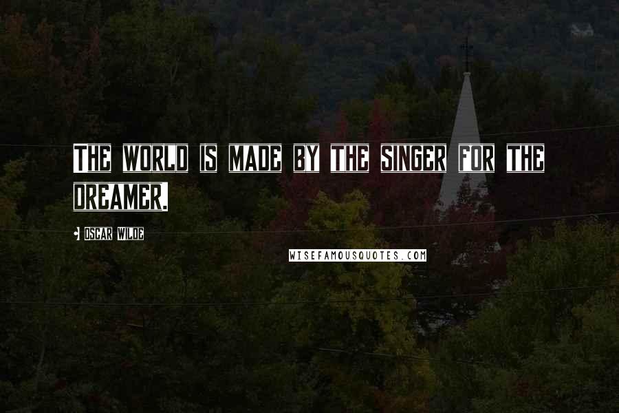 Oscar Wilde Quotes: The world is made by the singer for the dreamer.