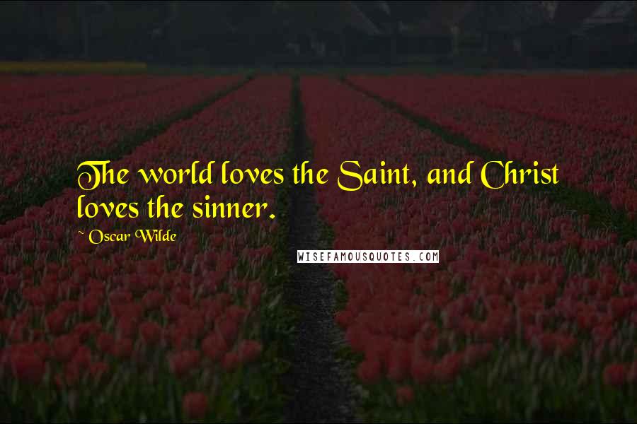 Oscar Wilde Quotes: The world loves the Saint, and Christ loves the sinner.