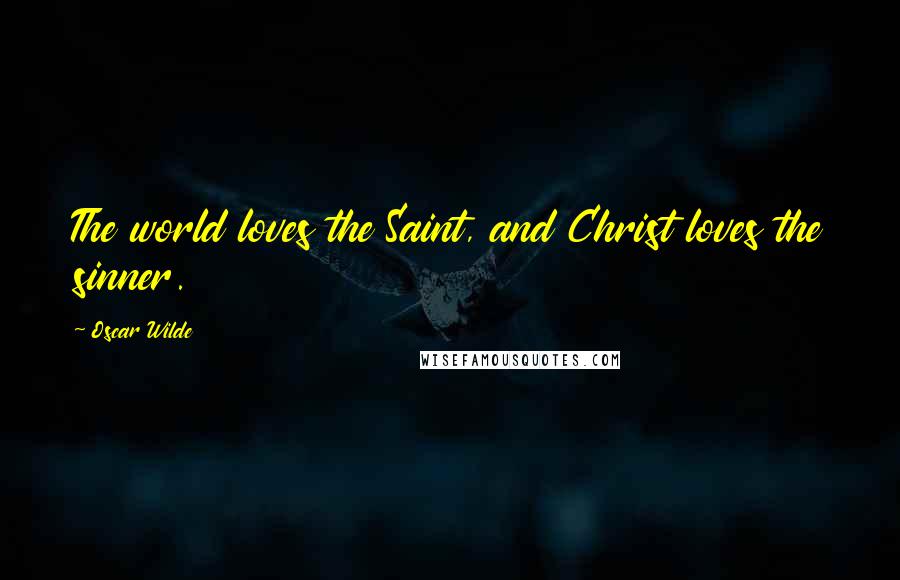 Oscar Wilde Quotes: The world loves the Saint, and Christ loves the sinner.