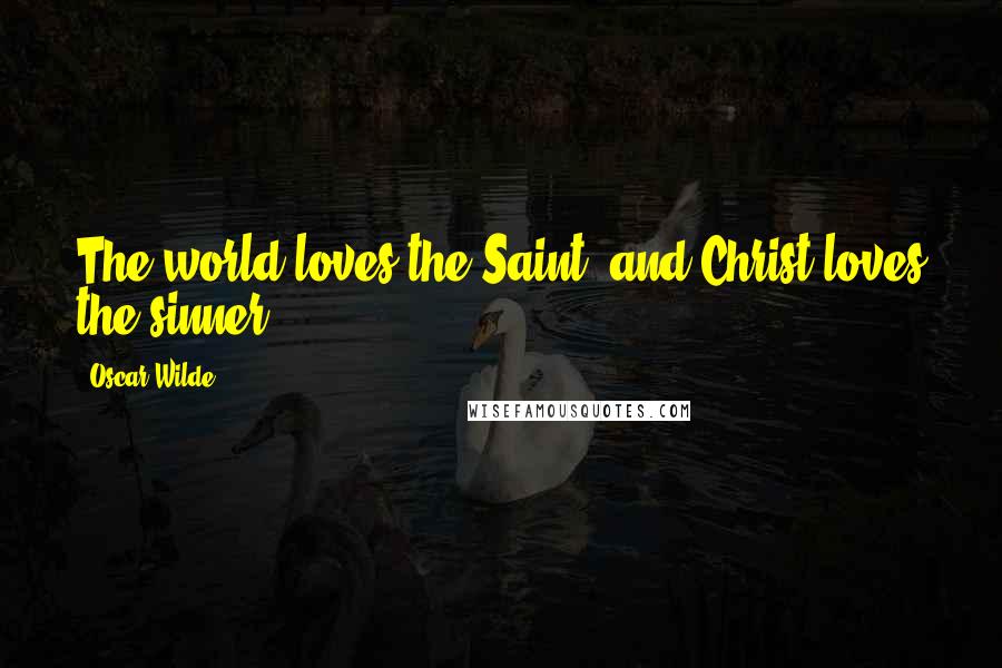 Oscar Wilde Quotes: The world loves the Saint, and Christ loves the sinner.