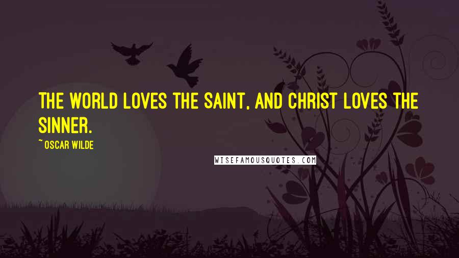 Oscar Wilde Quotes: The world loves the Saint, and Christ loves the sinner.