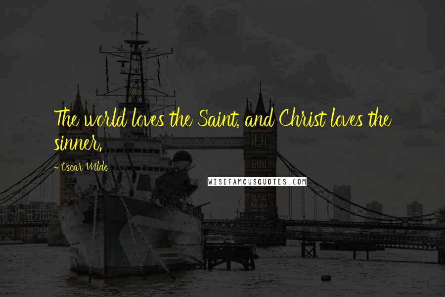 Oscar Wilde Quotes: The world loves the Saint, and Christ loves the sinner.