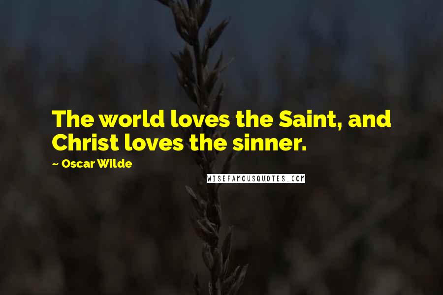 Oscar Wilde Quotes: The world loves the Saint, and Christ loves the sinner.