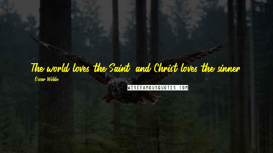 Oscar Wilde Quotes: The world loves the Saint, and Christ loves the sinner.