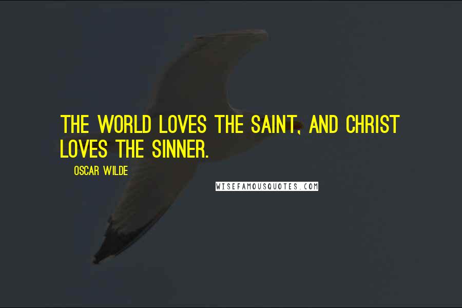 Oscar Wilde Quotes: The world loves the Saint, and Christ loves the sinner.