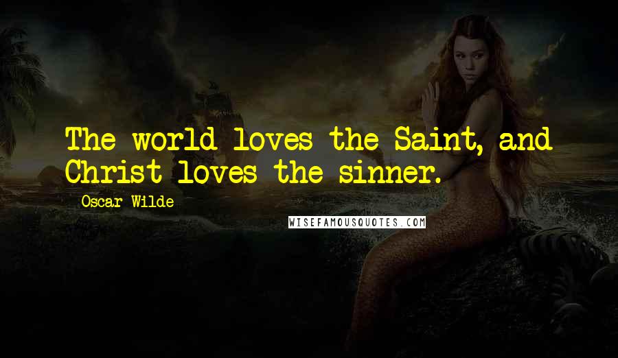 Oscar Wilde Quotes: The world loves the Saint, and Christ loves the sinner.