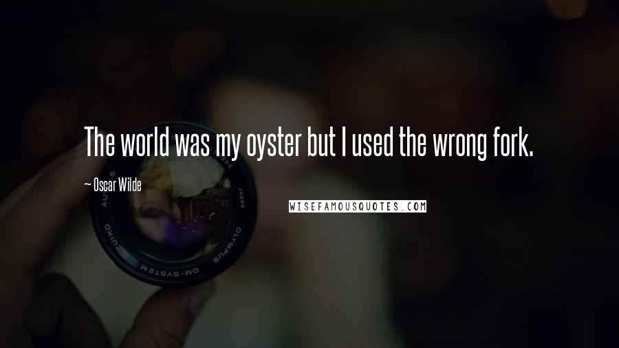 Oscar Wilde Quotes: The world was my oyster but I used the wrong fork.