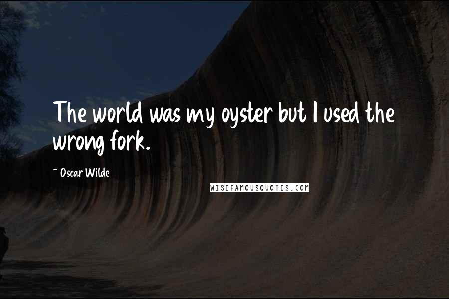 Oscar Wilde Quotes: The world was my oyster but I used the wrong fork.