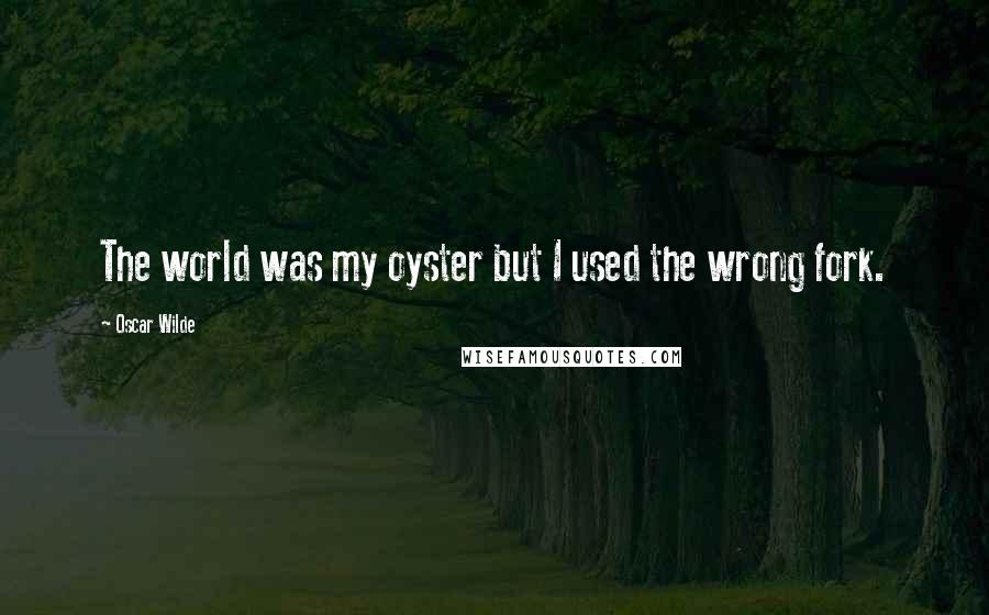 Oscar Wilde Quotes: The world was my oyster but I used the wrong fork.