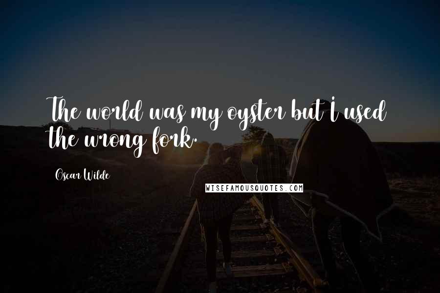 Oscar Wilde Quotes: The world was my oyster but I used the wrong fork.