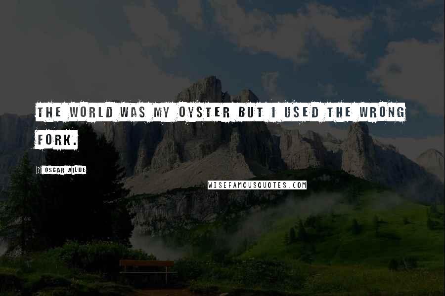 Oscar Wilde Quotes: The world was my oyster but I used the wrong fork.