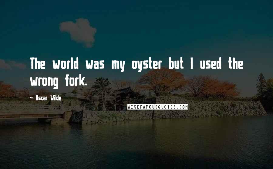 Oscar Wilde Quotes: The world was my oyster but I used the wrong fork.